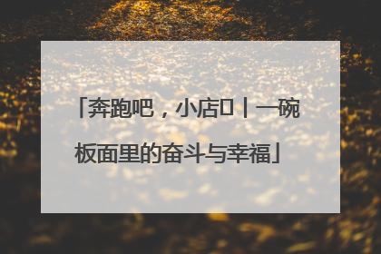奔跑吧，小店㊳丨一碗板面里的奋斗与幸福
