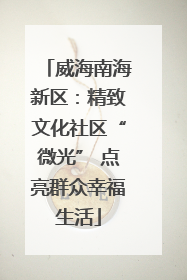 威海南海新区：精致文化社区“微光” 点亮群众幸福生活