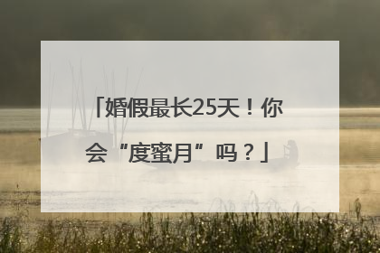 婚假最长25天！你会“度蜜月”吗？