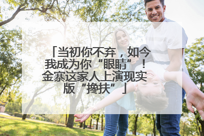当初你不弃，如今我成为你“眼睛”！金寨这家人上演现实版“搀扶”