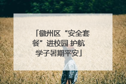 徽州区“安全套餐”进校园 护航学子暑期平安