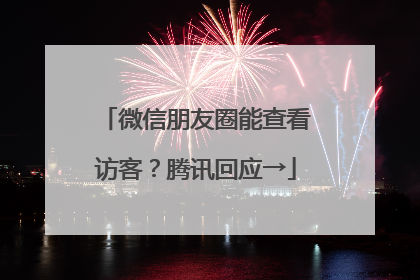 微信朋友圈能查看访客？腾讯回应→