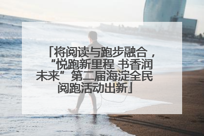 将阅读与跑步融合，“悦跑新里程 书香润未来”第二届海淀全民阅跑活动出新