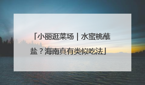 小丽逛菜场｜水蜜桃蘸盐？海南真有类似吃法
