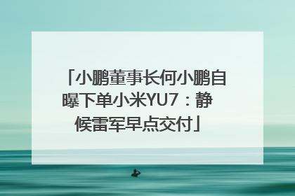 小鹏董事长何小鹏自曝下单小米YU7：静候雷军早点交付