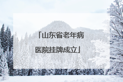 山东省老年病医院挂牌成立