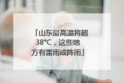山东最高温将超38°C，这些地方有雷雨或阵雨