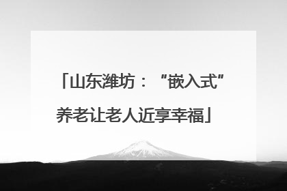 山东潍坊：“嵌入式”养老让老人近享幸福