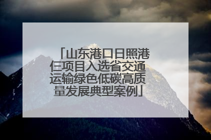 山东港口日照港仨项目入选省交通运输绿色低碳高质量发展典型案例