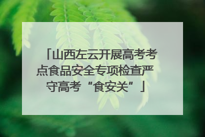 山西左云开展高考考点食品安全专项检查严守高考“食安关”