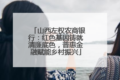 山西左权农商银行：红色基因铸就清廉底色，普惠金融赋能乡村振兴