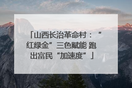 山西长治革命村：“红绿金”三色赋能 跑出富民“加速度”