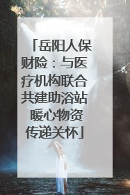岳阳人保财险：与医疗机构联合共建助浴站 暖心物资传递关怀