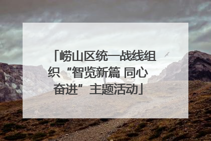 崂山区统一战线组织“智览新篇 同心奋进”主题活动