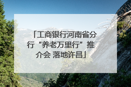 工商银行河南省分行“养老万里行”推介会 落地许昌