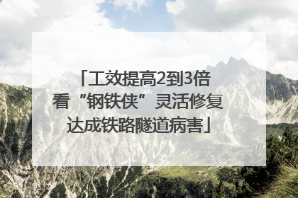 工效提高2到3倍 看“钢铁侠”灵活修复达成铁路隧道病害