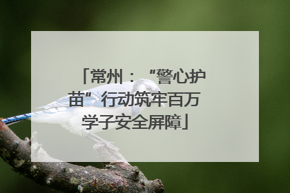 常州：“警心护苗”行动筑牢百万学子安全屏障