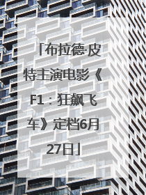 布拉德·皮特主演电影《F1：狂飙飞车》定档6月27日