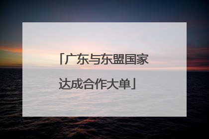 广东与东盟国家达成合作大单