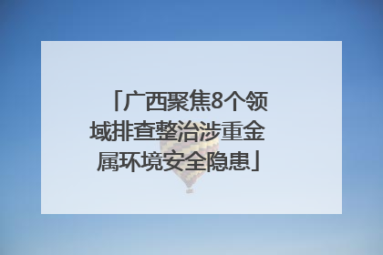 广西聚焦8个领域排查整治涉重金属环境安全隐患