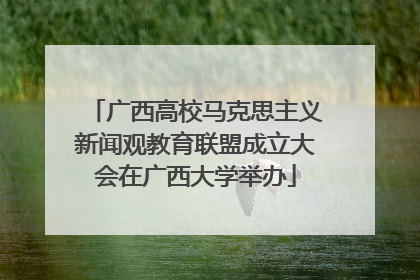 广西高校马克思主义新闻观教育联盟成立大会在广西大学举办