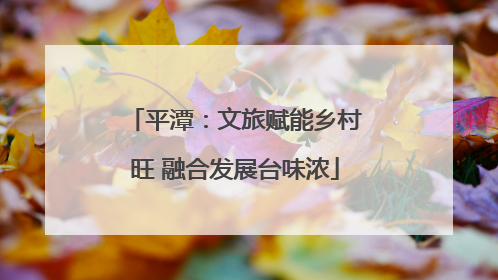平潭：文旅赋能乡村旺 融合发展台味浓