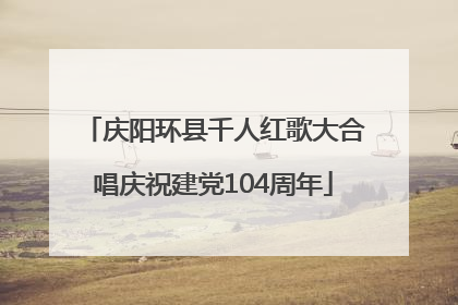 庆阳环县千人红歌大合唱庆祝建党104周年
