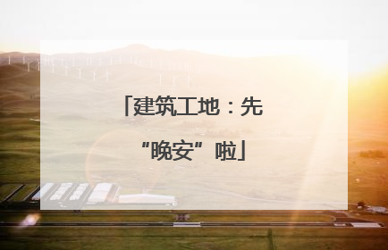 建筑工地：先“晚安”啦