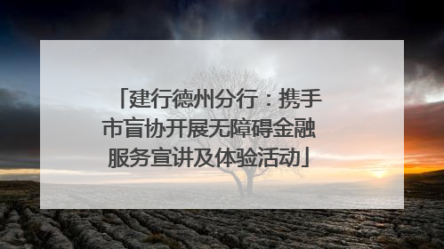 建行德州分行：携手市盲协开展无障碍金融服务宣讲及体验活动