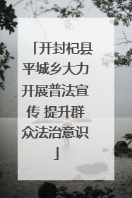 开封杞县平城乡大力开展普法宣传 提升群众法治意识
