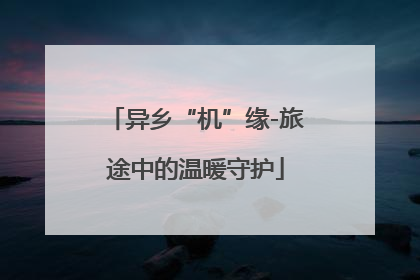 异乡“机”缘-旅途中的温暖守护