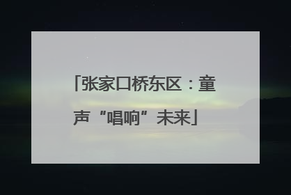 张家口桥东区：童声“唱响”未来