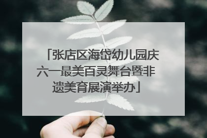 张店区海岱幼儿园庆六一最美百灵舞台暨非遗美育展演举办