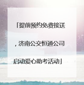 提前预约免费接送，济南公交恒通公司启动爱心助考活动