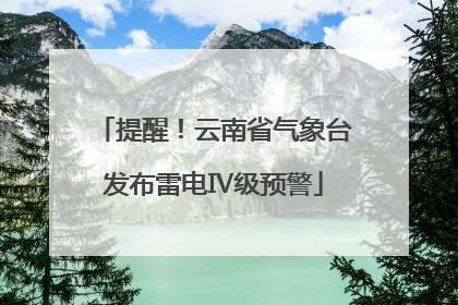 提醒！云南省气象台发布雷电Ⅳ级预警