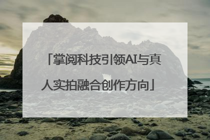 掌阅科技引领AI与真人实拍融合创作方向