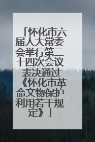 怀化市六届人大常委会举行第二十四次会议 表决通过《怀化市革命文物保护利用若干规定》