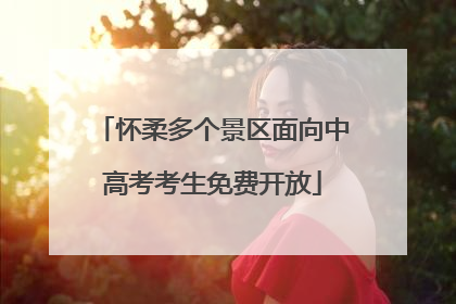 怀柔多个景区面向中高考考生免费开放