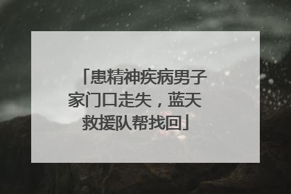 患精神疾病男子家门口走失，蓝天救援队帮找回