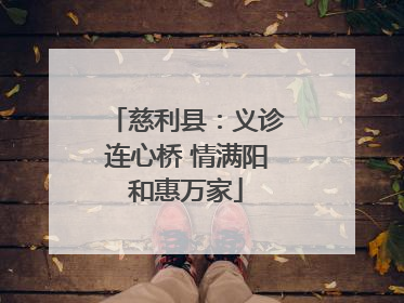 慈利县：义诊连心桥 情满阳和惠万家