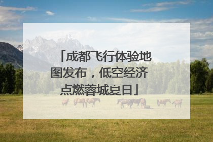 成都飞行体验地图发布，低空经济点燃蓉城夏日