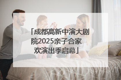 成都高新中演大剧院2025亲子合家欢演出季启幕