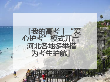 我的高考丨“爱心护考”模式开启 河北各地多举措为考生护航