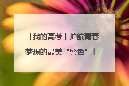 我的高考丨护航青春梦想的最美“警色”