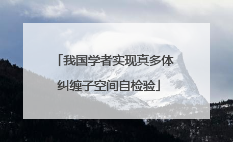 我国学者实现真多体纠缠子空间自检验
