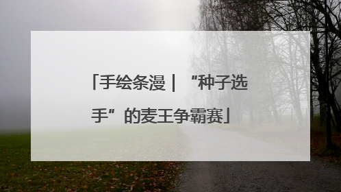 手绘条漫｜“种子选手”的麦王争霸赛