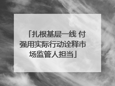 扎根基层一线 付强用实际行动诠释市场监管人担当