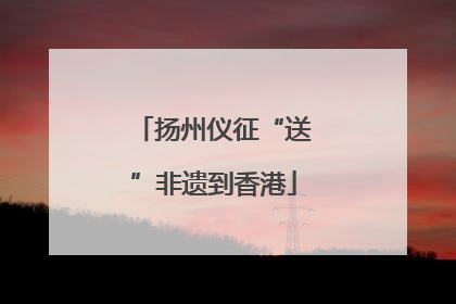 扬州仪征“送”非遗到香港