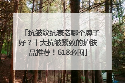 抗皱纹抗衰老哪个牌子好？十大抗皱紧致的护肤品推荐！618必囤