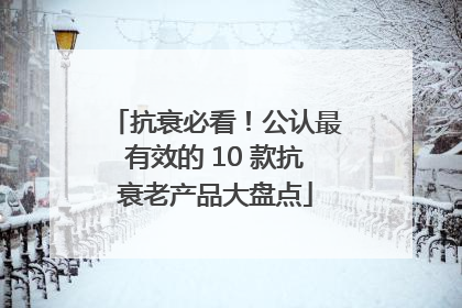 抗衰必看！公认最有效的 10 款抗衰老产品大盘点